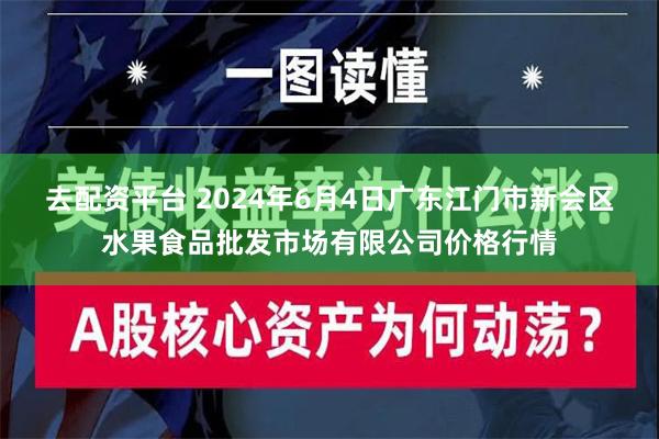 去配资平台 2024年6月4日广东江门市新会区水果食品批发市场有限公司价格行情