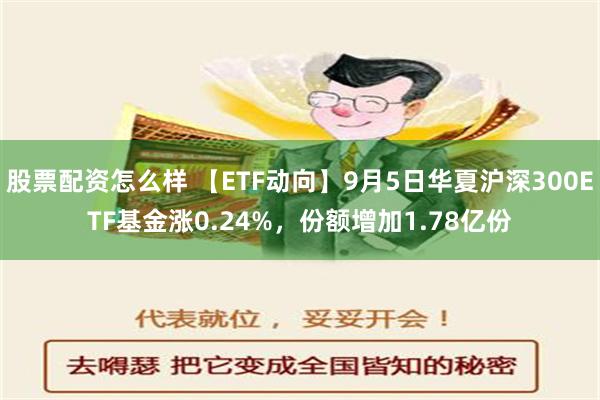 股票配资怎么样 【ETF动向】9月5日华夏沪深300ETF基金涨0.24%，份额增加1.78亿份