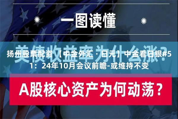 扬州股票配资 【中金外汇 · 日元】中金看日银#51：24年10月会议前瞻-或维持不变