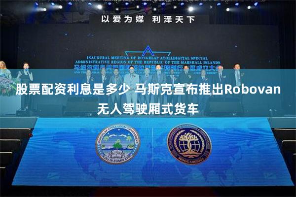 股票配资利息是多少 马斯克宣布推出Robovan无人驾驶厢式货车