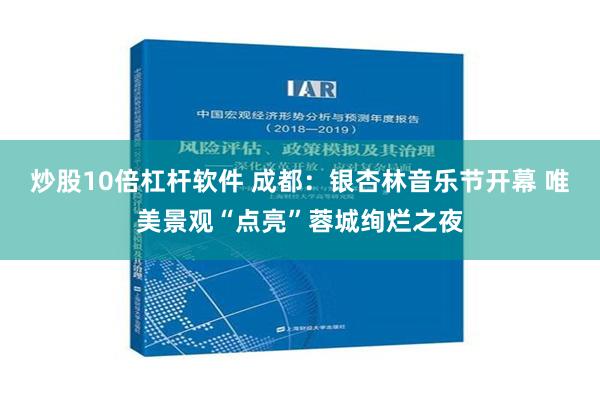 炒股10倍杠杆软件 成都：银杏林音乐节开幕 唯美景观“点亮”蓉城绚烂之夜