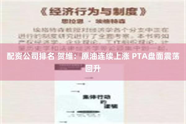 配资公司排名 贺维：原油连续上涨 PTA盘面震荡回升