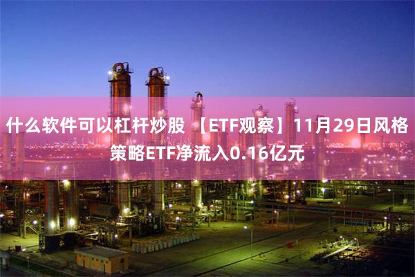 什么软件可以杠杆炒股 【ETF观察】11月29日风格策略ETF净流入0.16亿元