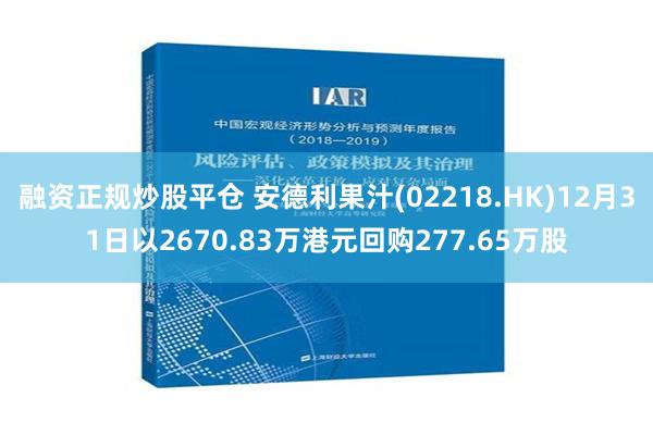 融资正规炒股平仓 安德利果汁(02218.HK)12月31日以2670.83万港元回购277.65万股