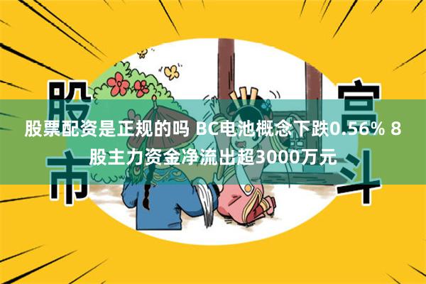 股票配资是正规的吗 BC电池概念下跌0.56% 8股主力资金净流出超3000万元