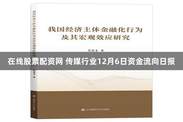 在线股票配资网 传媒行业12月6日资金流向日报