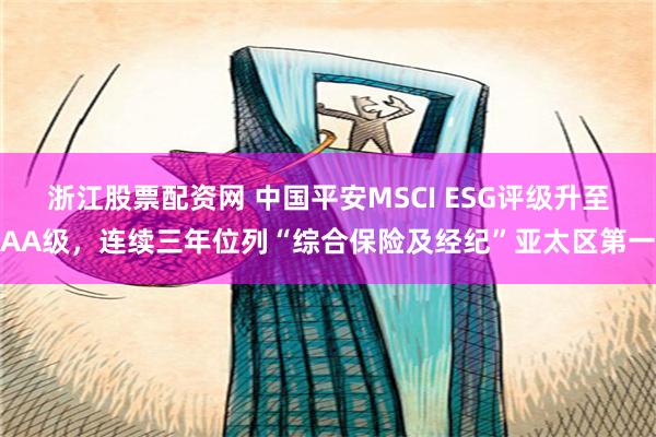 浙江股票配资网 中国平安MSCI ESG评级升至AA级，连续三年位列“综合保险及经纪”亚太区第一