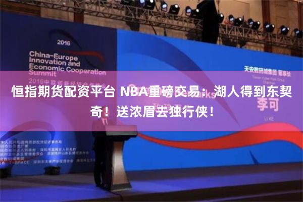 恒指期货配资平台 NBA重磅交易：湖人得到东契奇！送浓眉去独行侠！