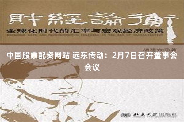 中国股票配资网站 远东传动：2月7日召开董事会会议