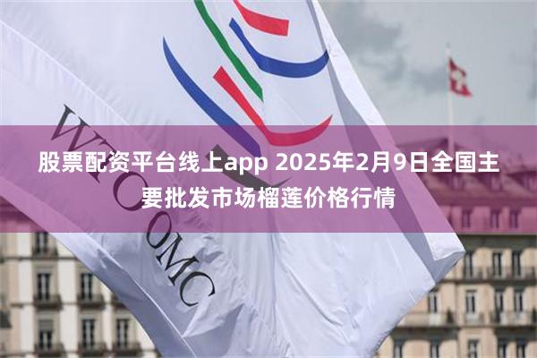 股票配资平台线上app 2025年2月9日全国主要批发市场榴莲价格行情